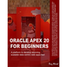 Oracle APEX 20 For Beginners: A platform to develop stunning, scalable data-centric web apps fast