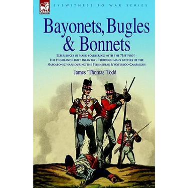 Bayonets, Bugles & Bonnets - Experiences of Hard Soldiering with the 71st Foot - The Highland Light Infantry - Through Many Battles of the Napoleonic