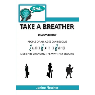 Shh Take A Breather: Discover how people of all ages can become Smarter, Healthier and Happier simply by changing the way they breathe