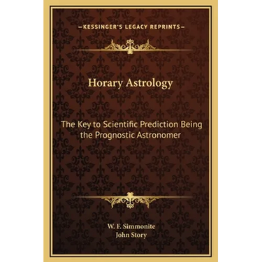 Horary Astrology: The Key to Scientific Prediction Being the Prognostic Astronomer