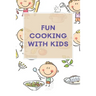 Fun Cooking With Kids: A Cookbook for Kid and Families with Big Fun and Easy Recipes