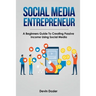Social Media Entrepreneur: A Beginners Guide To Creating Passive Income Using Social Media