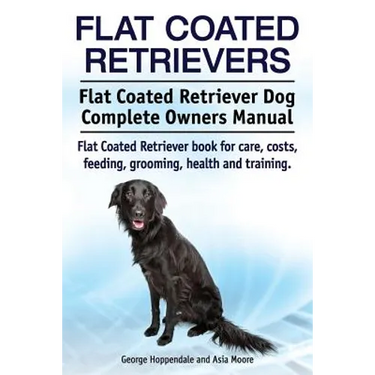 Flat Coated Retrievers. Flat Coated Retriever Dog Complete Owners Manual. Flat Coated Retriever book for care, costs, feeding, grooming, health and tr