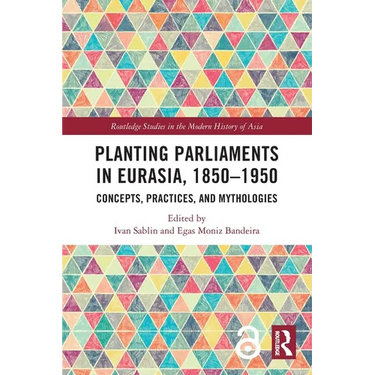Planting Parliaments in Eurasia, 1850-1950: Concepts, Practices, and Mythologies