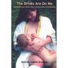 The Drinks Are on Me Everything Your Mother Never Told You about Breastfeeding