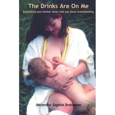 The Drinks Are on Me Everything Your Mother Never Told You about Breastfeeding