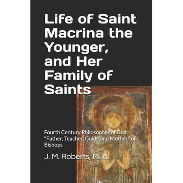 Life of Saint Macrina the Younger, and Her Family of Saints: Fourth Century Philosopher of God, Father, Teacher, Guide and Mother of Bishops