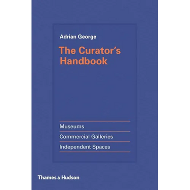 The Curator's Handbook: Museums, Commercial Galleries, Independent Spaces