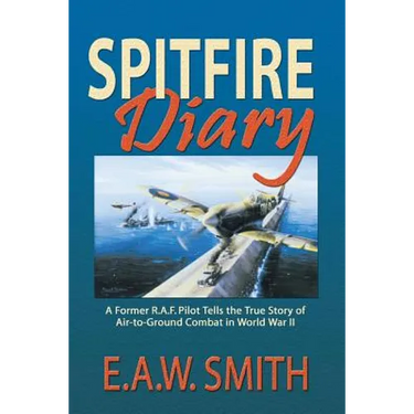 Spitfire Diary: A Former R.A.F. Pilot Tells the True Story of Air-to-Ground Combat in World War II