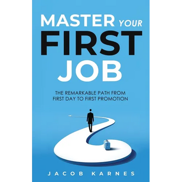 Master Your First Job: The Remarkable Path From First Day to First Promotion