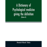 A Dictionary of psychological medicine giving the definition, etymology and synonyms of the terms used in medical psychology, with the symptoms, treat