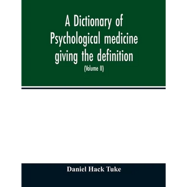 A Dictionary of psychological medicine giving the definition, etymology and synonyms of the terms used in medical psychology, with the symptoms, treat
