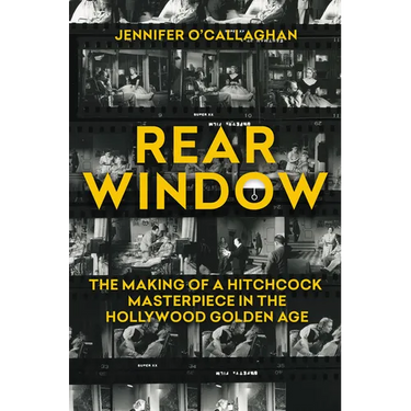 Rear Window: The Making of a Hitchcock Masterpiece in the Hollywood Golden Age