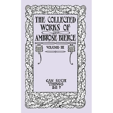 Can Such Things Be?: The Collected Works of Ambrose Bierce, Volume III