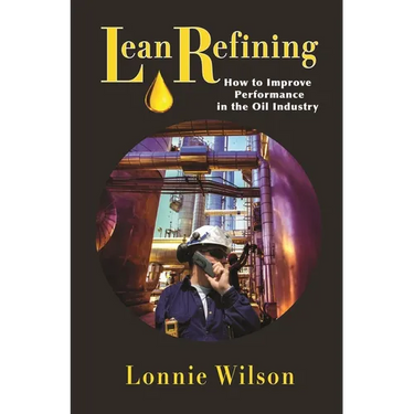 Lean Refining: How to Improve Performance in the Oil Industry: 0