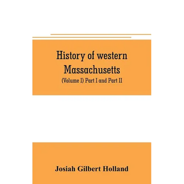 History of western Massachusetts. The counties of Hampden, Hampshire, Franklin, and Berkshire. Embracing an outline aspects and leading interests, and