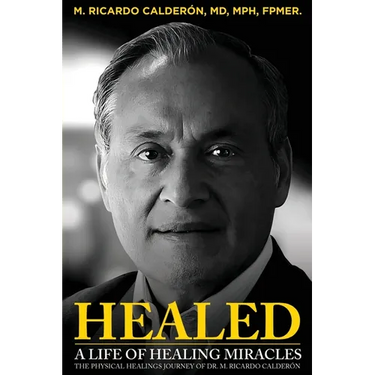 Healed: A Life of Healing Miracles: The physical healings journey of Dr. M. Ricardo Calder