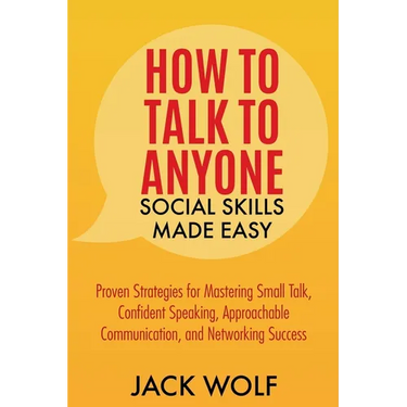 How to Talk to Anyone: Social Skills Made Easy - Proven Strategies for Mastering Small Talk, Confident Speaking, Approachable Communication,