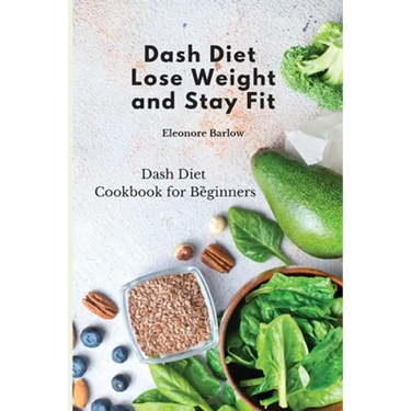 Dash Diet: Lose Weight and Stay Fit: Dash Diet Cookbook for Beginners