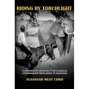 Riding by Torchlight: A Grass Roots Advocacy for Classical Horsemanship from Arena to Savannah