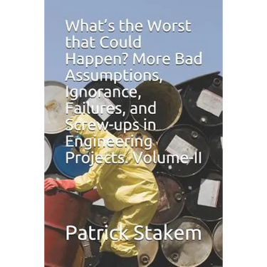 What's the Worst That Could Happen? More Bad Assumptions, Ignorance, Failures, and Screw-Ups in Engineering Projects. Volume-II