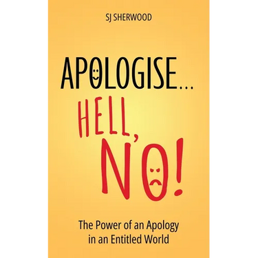 Apologise... Hell, No!: The Power of an Apology in an Entitled World