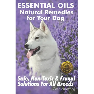 Essential Oils Natural Remedies for Your Dog: Safe, Non-Toxic & Frugal Solutions For All Breeds