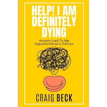 Help! I Am Definitely Dying: Anxiety Lied To Me Hypochondriac's Edition