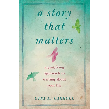 A Story That Matters: A Gratifying Approach to Writing about Your Life