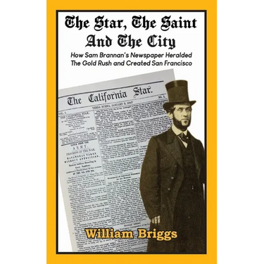 The Star, The Saint And The City: How Sam Brannan's Newspaper Heralded The Gold Rush and Created San Francisco