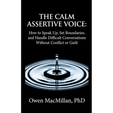 The Calm Assertive Voice: How to Speak Up, Set Boundaries, and Handle Difficult Conversations Without Conflict or Guilt