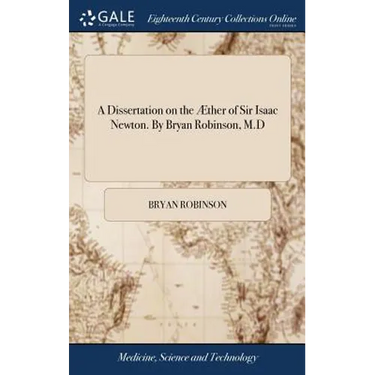 A Dissertation on the Æther of Sir Isaac Newton. By Bryan Robinson, M.D