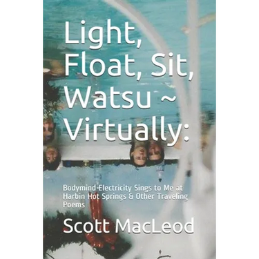 Light, Float, Sit, Watsu Virtually: : Bodymind Electricity Sings to Me at Harbin Hot Springs & Other Traveling Poems