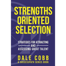 Strengths Oriented Selection: Strategies for Attracting and Assessing Great Talent