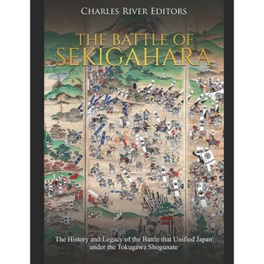 The Battle of Sekigahara: The History and Legacy of the Battle that Unified Japan under the Tokugawa Shogunate