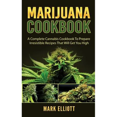 Marijuana Cookbook: A Complete Cannabis Cookbook To Prepare Irresistible Recipes That Will Get You High