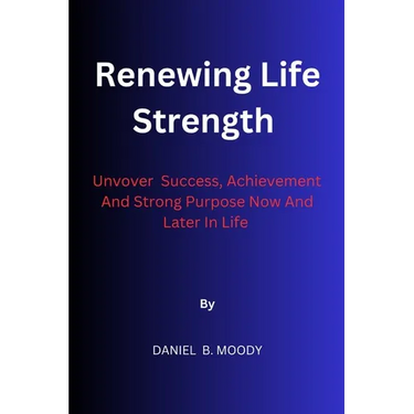 Renewing Life Strength: Uncover Success, Achievement And Strong Purpose Now And Later In Life