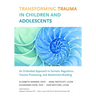 Transforming Trauma in Children and Adolescents: An Embodied Approach to Somatic Regulation, Trauma Processing, and Attachment-Building