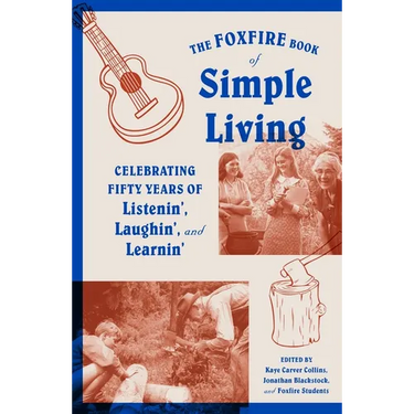 The Foxfire Book of Simple Living: Celebrating Fifty Years of Listenin', Laughin', and Learnin'