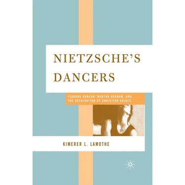 Nietzsche's Dancers: Isadora Duncan, Martha Graham, and the Revaluation of Christian Values