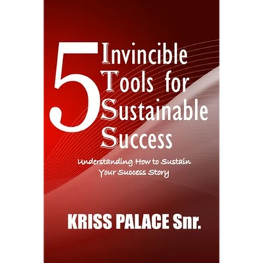 5 Invincible Tools for Sustainable Success: Understanding How To Sustain Your Success Story