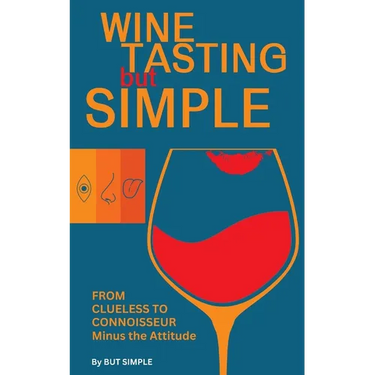 Wine Tasting but Simple: From Clueless to Connoisseur - Minus the Attitude: A Fun Guide to Visual, Aroma, and Taste Analysis That Will Offend Experts