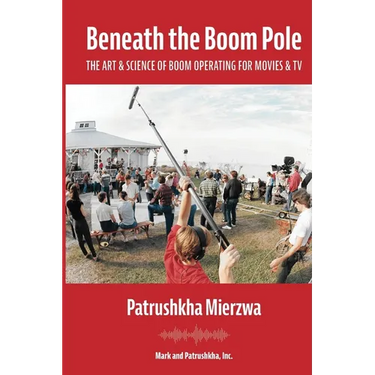 Beneath the Boom Pole: The Art & Science of Boom Operating for Movies & TV
