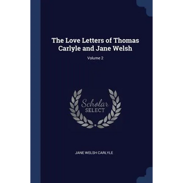 The Love Letters of Thomas Carlyle and Jane Welsh; Volume 2