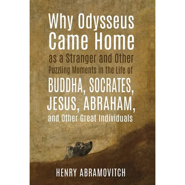 Why Odysseus Came Home as a Stranger and Other Puzzling Moments in the Life of Buddha, Socrates, Jesus, Abraham, and other Great Individuals