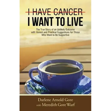 I Have Cancer. I Want to Live.: The True Story of an Unlikely Outcome with Honest and Practical Suggestions for Those Who Want to Be Supportive