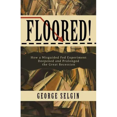 Floored!: How a Misguided Fed Experiment Deepened and Prolonged the Great Recession