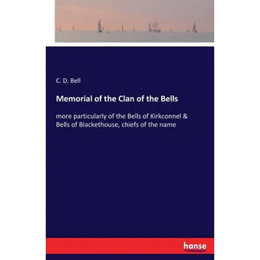 Memorial of the Clan of the Bells: more particularly of the Bells of Kirkconnel & Bells of Blackethouse, chiefs of the name