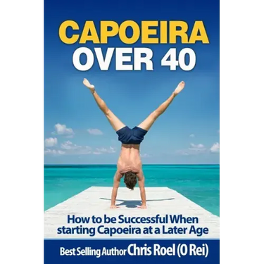 Capoeira Over 40: How to Be Successful When Starting Capoeira at a Later Age