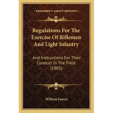 Regulations For The Exercise Of Riflemen And Light Infantry: And Instructions For Their Conduct In The Field (1803)